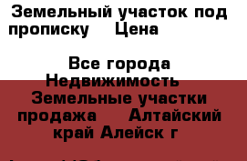 Земельный участок под прописку. › Цена ­ 350 000 - Все города Недвижимость » Земельные участки продажа   . Алтайский край,Алейск г.